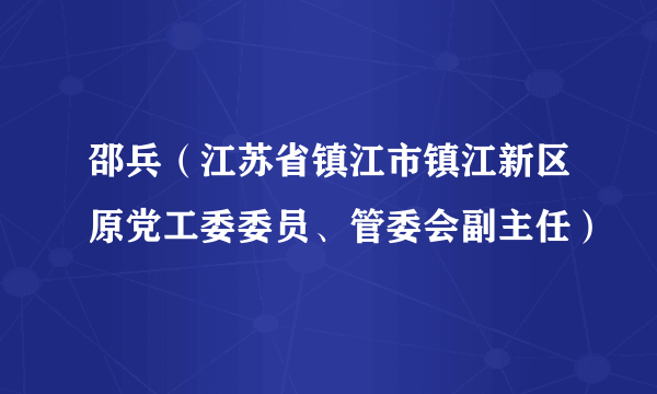 邵兵（江苏省镇江市镇江新区原党工委委员、管委会副主任）