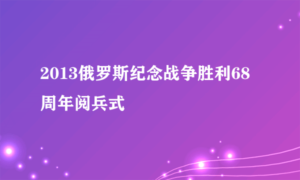 2013俄罗斯纪念战争胜利68周年阅兵式