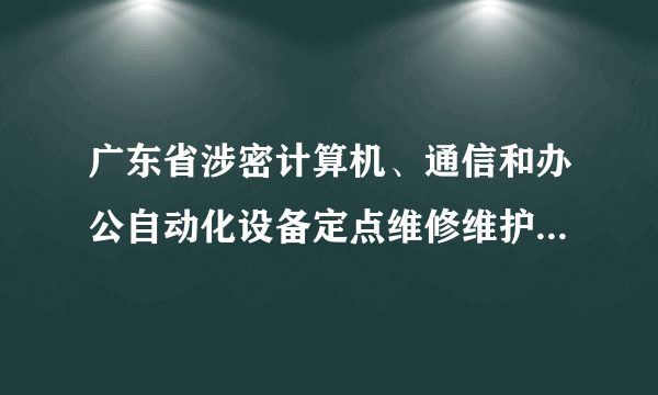 广东省涉密计算机、通信和办公自动化设备定点维修维护管理的规定