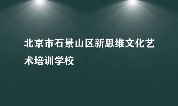 北京市石景山区新思维文化艺术培训学校