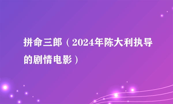 拼命三郎（2024年陈大利执导的剧情电影）