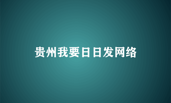 贵州我要日日发网络