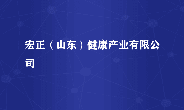 宏正（山东）健康产业有限公司