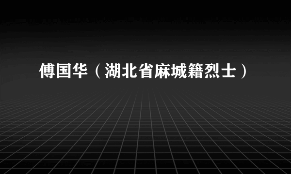 傅国华（湖北省麻城籍烈士）