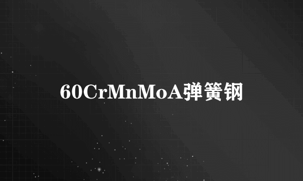 60CrMnMoA弹簧钢