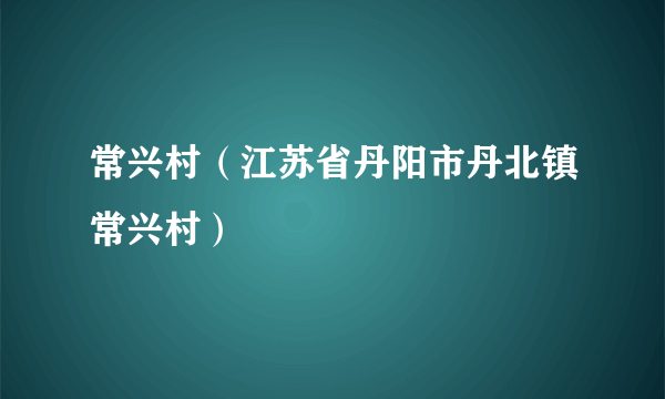 常兴村（江苏省丹阳市丹北镇常兴村）