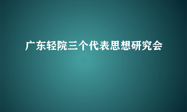 广东轻院三个代表思想研究会