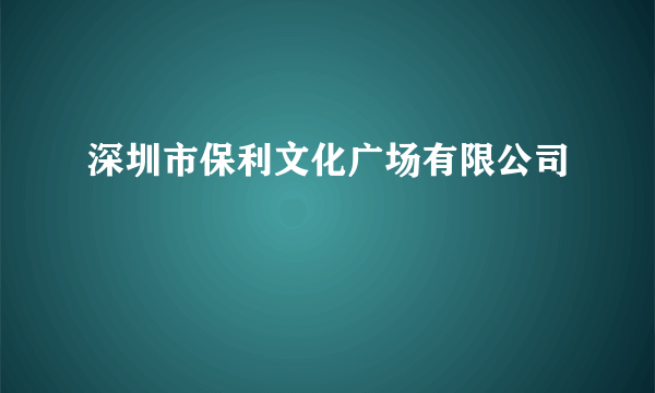 深圳市保利文化广场有限公司