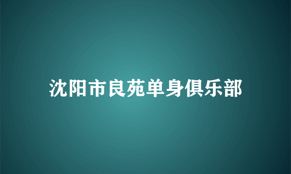 沈阳市良苑单身俱乐部