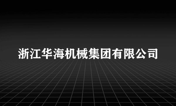 浙江华海机械集团有限公司