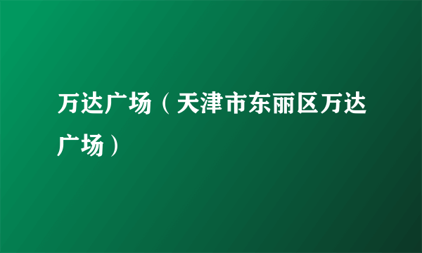 万达广场（天津市东丽区万达广场）