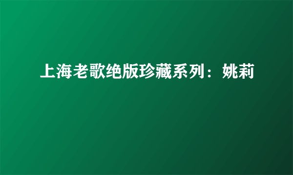 上海老歌绝版珍藏系列：姚莉