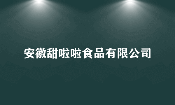 安徽甜啦啦食品有限公司