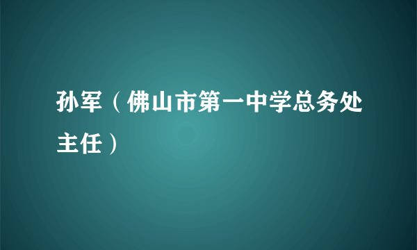 孙军（佛山市第一中学总务处主任）