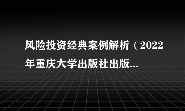 风险投资经典案例解析（2022年重庆大学出版社出版的图书）