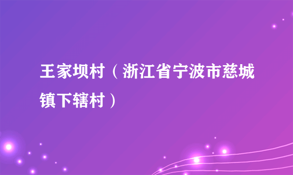 王家坝村（浙江省宁波市慈城镇下辖村）