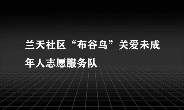 兰天社区“布谷鸟”关爱未成年人志愿服务队