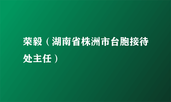 荣毅（湖南省株洲市台胞接待处主任）