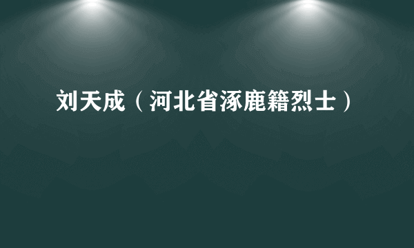 刘天成（河北省涿鹿籍烈士）