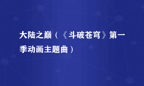 大陆之巅（《斗破苍穹》第一季动画主题曲）