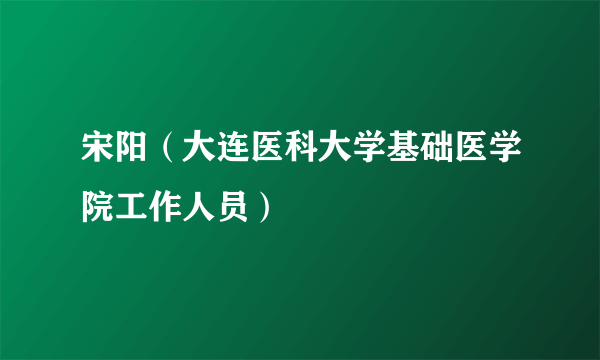 宋阳（大连医科大学基础医学院工作人员）