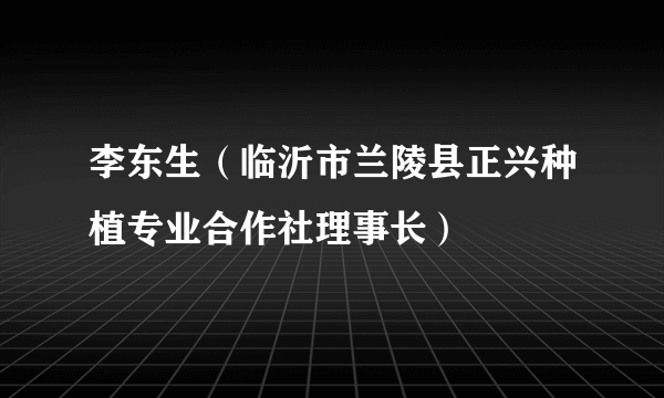 李东生（临沂市兰陵县正兴种植专业合作社理事长）