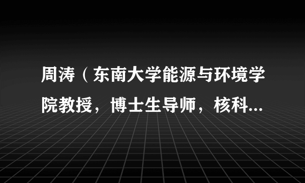 周涛（东南大学能源与环境学院教授，博士生导师，核科学与技术系主任）