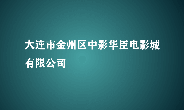 大连市金州区中影华臣电影城有限公司