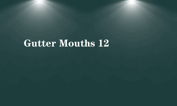 Gutter Mouths 12