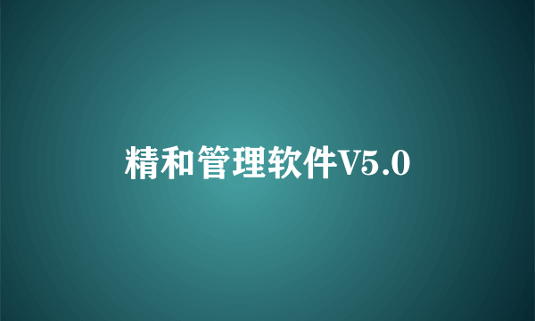 精和管理软件V5.0