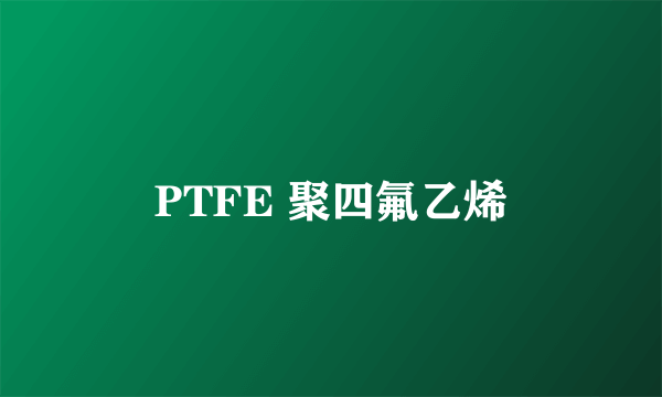 PTFE 聚四氟乙烯