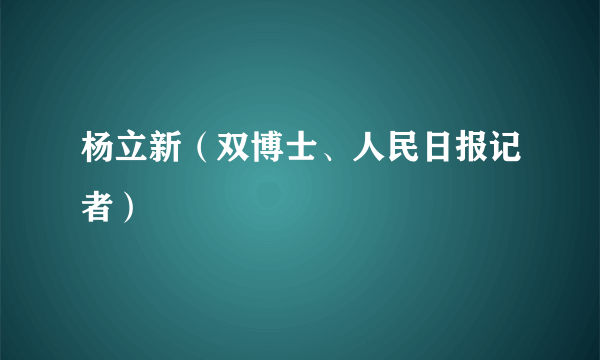 杨立新（双博士、人民日报记者）