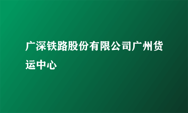 广深铁路股份有限公司广州货运中心