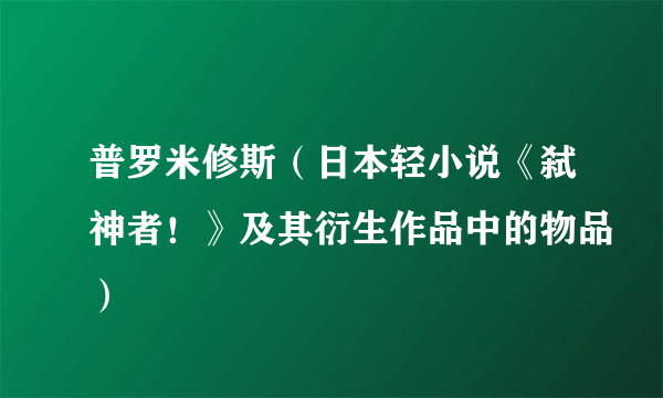 普罗米修斯（日本轻小说《弑神者！》及其衍生作品中的物品）