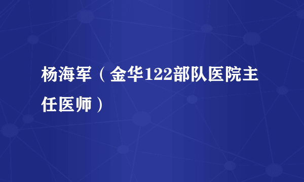 杨海军（金华122部队医院主任医师）