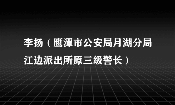 李扬（鹰潭市公安局月湖分局江边派出所原三级警长）