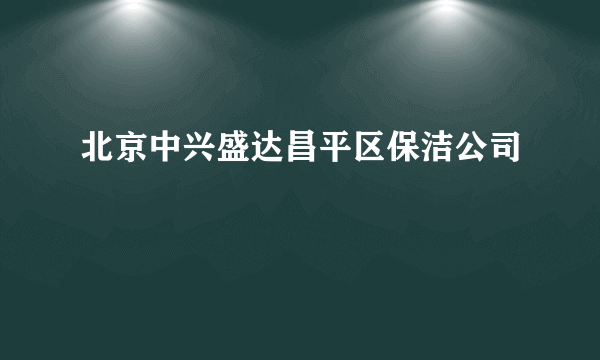 北京中兴盛达昌平区保洁公司