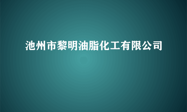 池州市黎明油脂化工有限公司