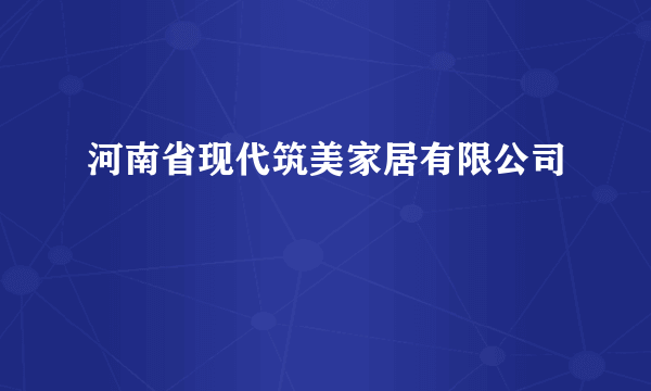 河南省现代筑美家居有限公司