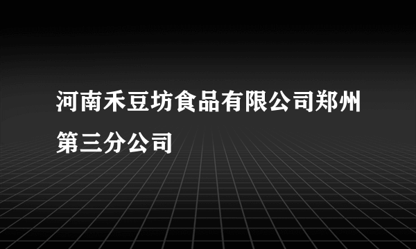 河南禾豆坊食品有限公司郑州第三分公司