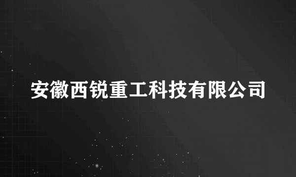 安徽西锐重工科技有限公司