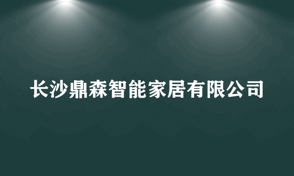 长沙鼎森智能家居有限公司