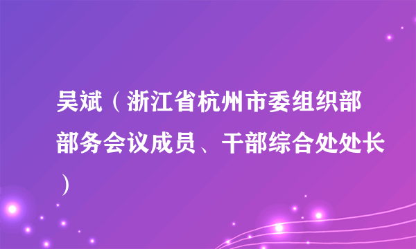 吴斌（浙江省杭州市委组织部部务会议成员、干部综合处处长）