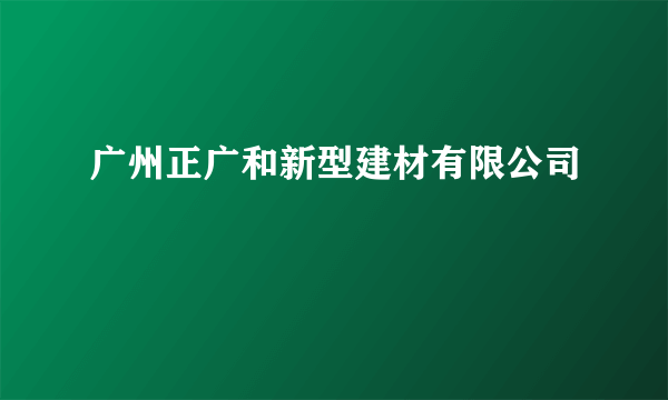 广州正广和新型建材有限公司