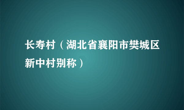 长寿村（湖北省襄阳市樊城区新中村别称）