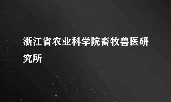 浙江省农业科学院畜牧兽医研究所