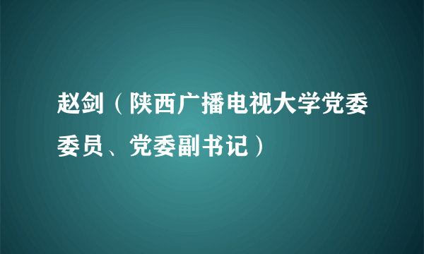 赵剑（陕西广播电视大学党委委员、党委副书记）