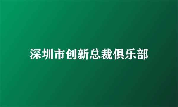 深圳市创新总裁俱乐部