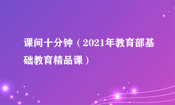 课间十分钟（2021年教育部基础教育精品课）