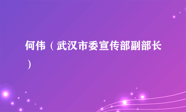 何伟（武汉市委宣传部副部长）